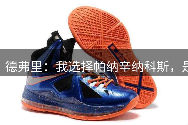 德弗里：我选择帕纳辛纳科斯，是因为我能在队内承担很重要的角色