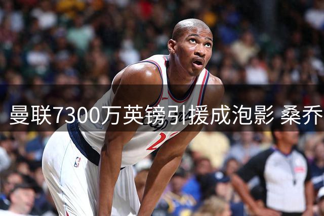 曼联7300万英镑引援成泡影 桑乔恢复自由身引多队争抢